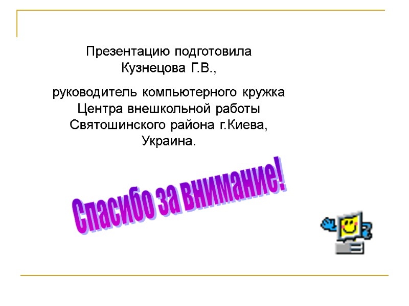 Презентацию подготовила Кузнецова Г.В.,  руководитель компьютерного кружка Центра внешкольной работы Святошинского района г.Киева,